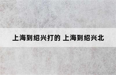 上海到绍兴打的 上海到绍兴北